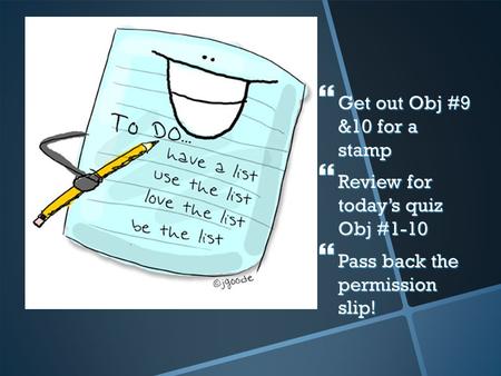  Get out Obj #9 &10 for a stamp  Review for today’s quiz Obj #1-10  Pass back the permission slip!