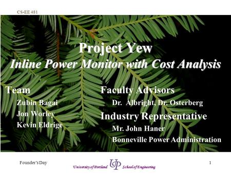 CS-EE 481 1Founder’s Day University of Portland School of Engineering Project Yew Inline Power Monitor with Cost Analysis Team Zubin Bagai Jon Worley Kevin.