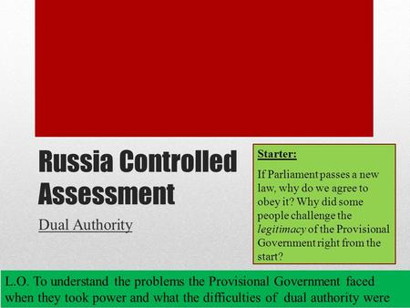 Russia Controlled Assessment Dual Authority L.O. To understand the problems the Provisional Government faced when they took power and what the difficulties.