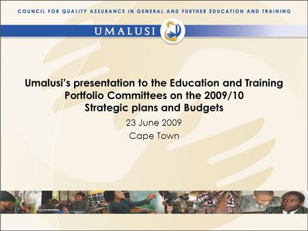 Umalusi’s presentation to the Education and Training Portfolio Committees on the 2009/10 Strategic plans and Budgets 23 June 2009 Cape Town.