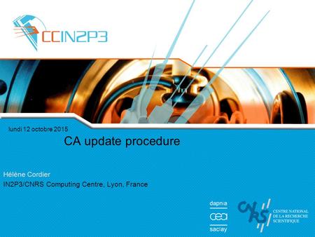 Lundi 12 octobre 2015 CA update procedure Hélène Cordier IN2P3/CNRS Computing Centre, Lyon, France.