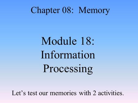 Module 18: Information Processing Let’s test our memories with 2 activities. Chapter 08: Memory.