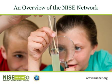 An Overview of the NISE Network www.nisenet.org. Presentation Overview NISE Network Network Community Educational Products Evaluation and Research.