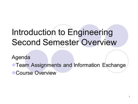 1 Introduction to Engineering Second Semester Overview Agenda Team Assignments and Information Exchange Course Overview.