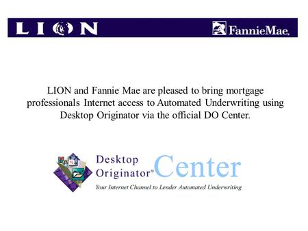 LION and Fannie Mae are pleased to bring mortgage professionals Internet access to Automated Underwriting using Desktop Originator via the official DO.