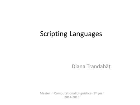 Scripting Languages Diana Trandab ă ț Master in Computational Linguistics - 1 st year 2014-2015.