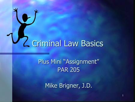 1 Criminal Law Basics Plus Mini “Assignment” PAR 205 Mike Brigner, J.D.