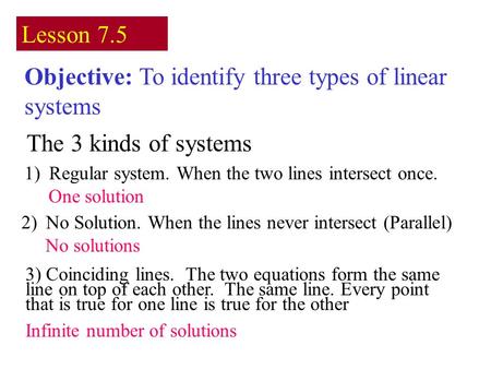 Lesson 7.5 Objective: To identify three types of linear systems The 3 kinds of systems 1)Regular system. When the two lines intersect once. One solution.