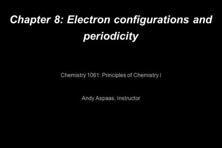 Chapter 8: Electron configurations and periodicity Chemistry 1061: Principles of Chemistry I Andy Aspaas, Instructor.