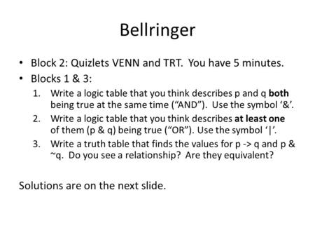 Bellringer Block 2: Quizlets VENN and TRT. You have 5 minutes. Blocks 1 & 3: 1.Write a logic table that you think describes p and q both being true at.