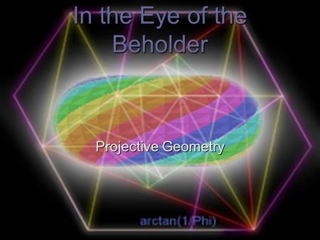 In the Eye of the Beholder Projective Geometry. How it All Started  During the time of the Renaissance, scientists and philosophers started studying.