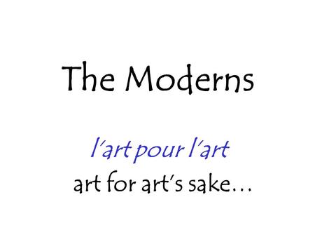 The Moderns l’art pour l’art art for art’s sake….