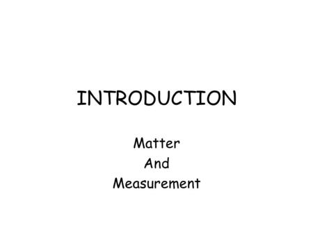 INTRODUCTION Matter And Measurement Steps in the Scientific Method 1.Observations - quantitative - qualitative 2.Formulating Hypotheses - possible explanation.