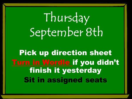 Thursday September 8th Pick up direction sheet Turn in Wordle if you didn’t finish it yesterday Sit in assigned seats.