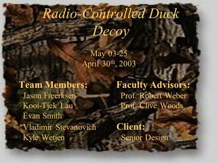 Radio-Controlled Duck Decoy May 03-25 April 30 th, 2003 Team Members: Faculty Advisors: Jason Freerksen Prof. Robert Weber Kooi-Tjek Lau Prof. Clive Woods.