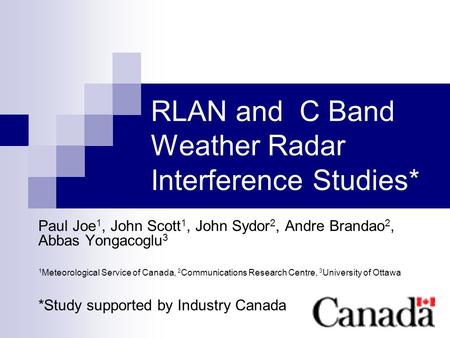 1 RLAN and C Band Weather Radar Interference Studies* Paul Joe 1, John Scott 1, John Sydor 2, Andre Brandao 2, Abbas Yongacoglu 3 1 Meteorological Service.