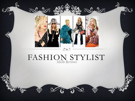 FASHION STYLIST Mollie Berntsen. JOB DESCRIPTION  Stylists are in charge of making outfit selections  Fashion stylists can style for a variety of events.