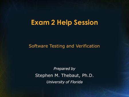 Exam 2 Help Session Prepared by Stephen M. Thebaut, Ph.D. University of Florida Software Testing and Verification.
