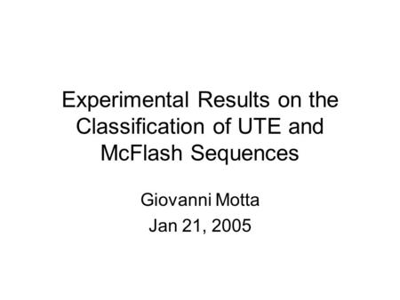 Experimental Results on the Classification of UTE and McFlash Sequences Giovanni Motta Jan 21, 2005.