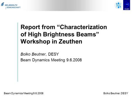 Beam Dynamics Meeting 9.6.2008Bolko Beutner, DESY Report from “Characterization of High Brightness Beams” Workshop in Zeuthen Bolko Beutner, DESY Beam.