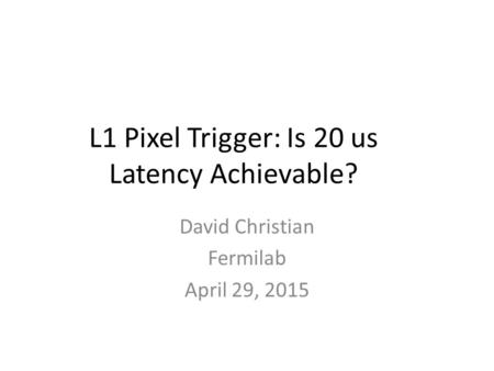 L1 Pixel Trigger: Is 20 us Latency Achievable? David Christian Fermilab April 29, 2015.