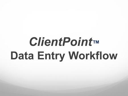 ClientPoint ™ Data Entry Workflow. ClientPoint “The filing cabinet!” Search for existing clients, or add clients.