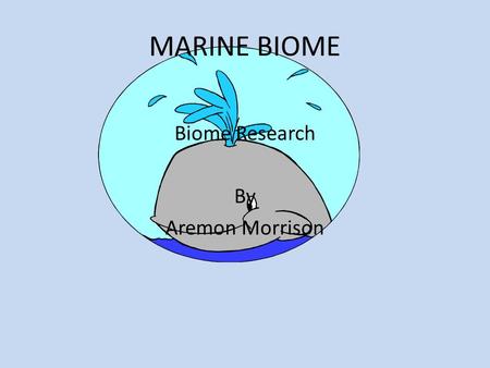 MARINE BIOME Biome Research By Aremon Morrison. Marine Geography & Climate Location; Pacific, Atlantic, Indian, and Arctic. Description; Salty, Vast Three.