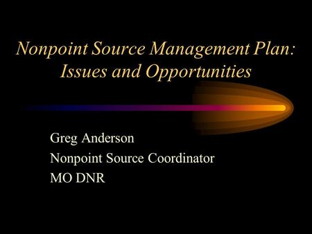 Nonpoint Source Management Plan: Issues and Opportunities Greg Anderson Nonpoint Source Coordinator MO DNR.