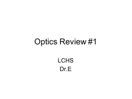 Optics Review #1 LCHS Dr.E. When a light wave enters a new medium and is refracted, there must be a change in the light wave’s (A) color (B) frequency.