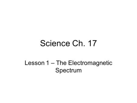 Science Ch. 17 Lesson 1 – The Electromagnetic Spectrum.