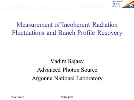 07/27/2004XFEL 2004 Measurement of Incoherent Radiation Fluctuations and Bunch Profile Recovery Vadim Sajaev Advanced Photon Source Argonne National Laboratory.