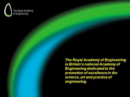 The Royal Academy of Engineering is Britain’s national Academy of Engineering dedicated to the promotion of excellence in the science, art and practice.