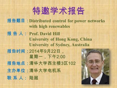 特邀学术报告 报告题目： Distributed control for power networks with high renewables 报 告 人：报 告 人： Prof. David Hill University of Hong Kong, China University of Sydney,