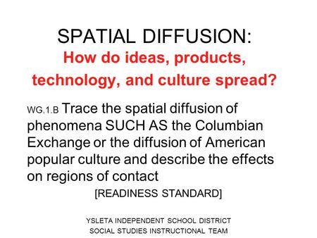 SPATIAL DIFFUSION: How do ideas, products, technology, and culture spread? WG.1.B Trace the spatial diffusion of phenomena SUCH AS the Columbian Exchange.
