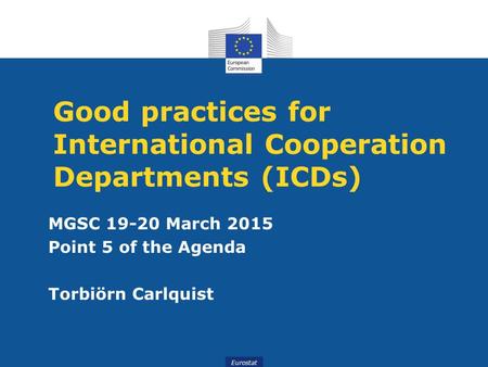 Eurostat Good practices for International Cooperation Departments (ICDs) MGSC 19-20 March 2015 Point 5 of the Agenda Torbiörn Carlquist.