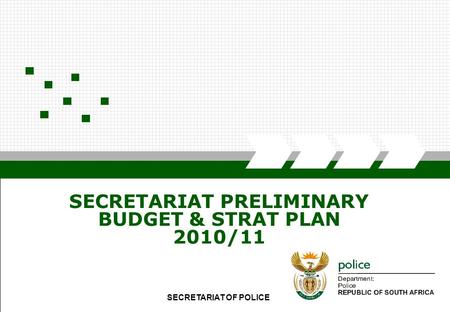 SECRETARIAT OF POLICE1 SECRETARIAT PRELIMINARY BUDGET & STRAT PLAN 2010/11 SECRETARIAT OF POLICE.