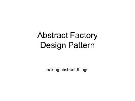 Abstract Factory Design Pattern making abstract things.