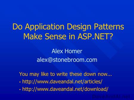DaveAndAl.net Do Application Design Patterns Make Sense in ASP.NET? Alex Homer You may like to write these down now...