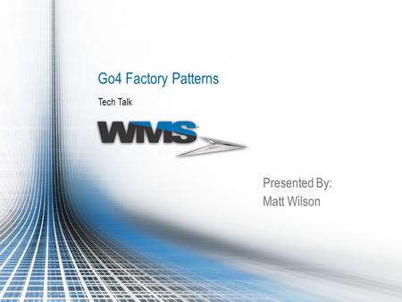 Tech Talk Go4 Factory Patterns Presented By: Matt Wilson.