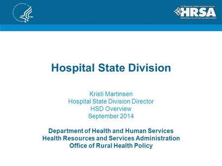 Hospital State Division Kristi Martinsen Hospital State Division Director HSD Overview September 2014 Department of Health and Human Services Health Resources.