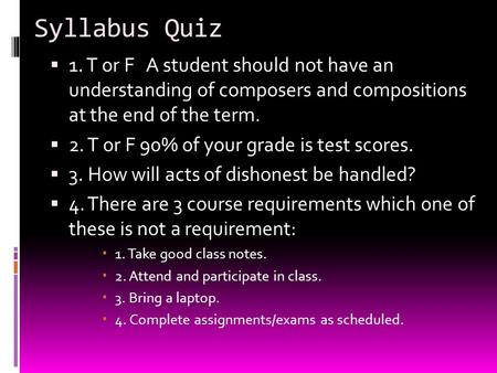 Syllabus Quiz  1. T or FA student should not have an understanding of composers and compositions at the end of the term.  2. T or F 90% of your grade.