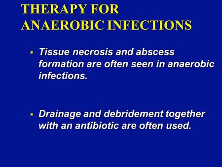 THERAPY FOR ANAEROBIC INFECTIONS  Tissue necrosis and abscess formation are often seen in anaerobic infections.  Drainage and debridement together with.