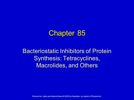 Elsevier Inc. items and derived items © 2010 by Saunders, an imprint of Elsevier Inc. Chapter 85 Bacteriostatic Inhibitors of Protein Synthesis: Tetracyclines,