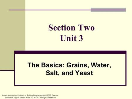 American Culinary Federation: Baking Fundamentals © 2007 Pearson Education. Upper Saddle River, NJ 07458. All Rights Reserved Section Two Unit 3 The Basics: