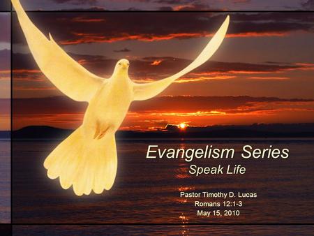 Evangelism Series Speak Life Pastor Timothy D. Lucas Romans 12:1-3 May 15, 2010.