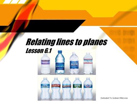 Relating lines to planes Lesson 6.1 Dedicated To Graham Millerwise.