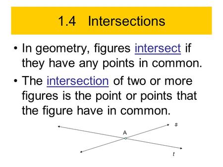 1.4 Intersections In geometry, figures intersect if they have any points in common. The intersection of two or more figures is the point or points that.