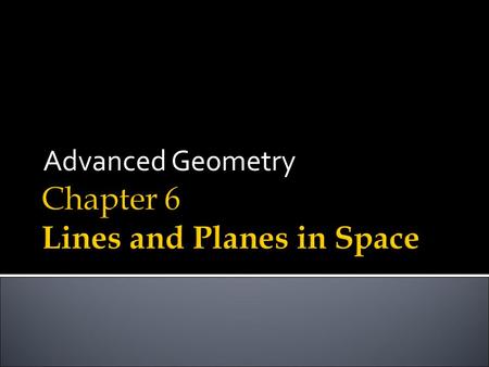 Advanced Geometry. Objectives After studying this chapter, you will be able to: 6.1 Relating Lines to Planes Understand basic concepts relating to planes.