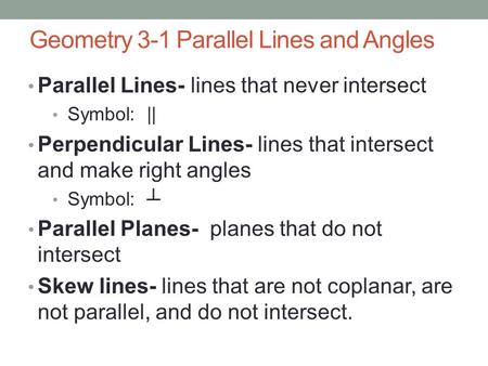 Geometry 3-1 Parallel Lines and Angles Parallel Lines- lines that never intersect Symbol: || Perpendicular Lines- lines that intersect and make right angles.