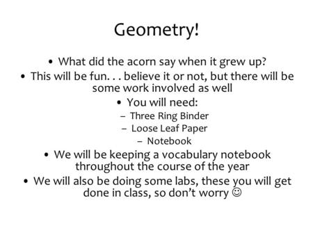 Geometry! What did the acorn say when it grew up? This will be fun... believe it or not, but there will be some work involved as well You will need: –Three.